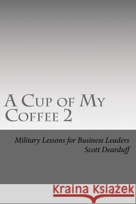 A Cup of My Coffee 2: Military Lessons for Business Leaders Scott H. Dearduff 9781508677796 Createspace - książka