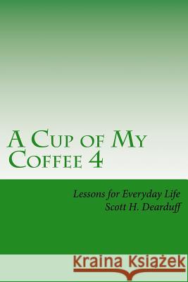 A Cup of My Coffee 4: Lessons for Everyday Life Scott H. Dearduff 9781507757321 Createspace - książka