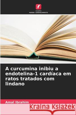A curcumina inibiu a endotelina-1 cardíaca em ratos tratados com lindano Ibrahim, Amal 9786209121340 Edições Nosso Conhecimento - książka