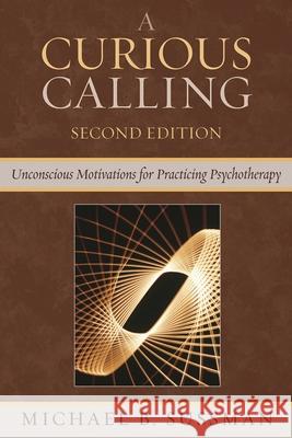 A Curious Calling: Unconscious Motivations for Practicing Psychotherapy, Second Edition Sussman, Michael B. 9780765705525 Jason Aronson - książka