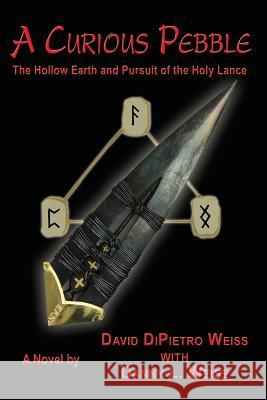 A Curious Pebble: The Hollow Earth and Pursuit of the Holy Lance David Dipietro Weiss, Danny L Weiss 9781935914785 River Sanctuary Publishing - książka