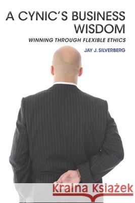 A Cynic's Business Wisdom: Winning Through Flexible Ethics Jay J. Silverberg 9781952538506 Business Expert Press - książka