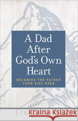 A Dad After God's Own Heart: Becoming the Father Your Kids Need Jim George 9780736974561 Harvest House Publishers - książka