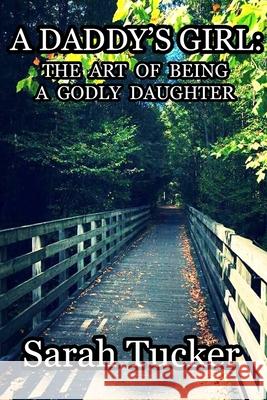 A Daddy's Girl: The Art of Being a Godly Daughter Sarah Tucker Tucker 9781099032615 Independently Published - książka