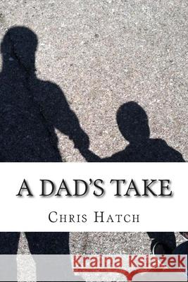 A Dad's Take: Anecdotes, Joy, and Poop Jokes from 14 Months of Fatherhood Chris Hatch 9781507678893 Createspace Independent Publishing Platform - książka