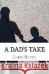 A Dad's Take: Anecdotes, Joy, and Poop Jokes from 14 Months of Fatherhood Chris Hatch 9781507678893 Createspace Independent Publishing Platform