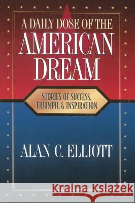 A Daily Dose of the American Dream: Stories of Success, Triumph, and Inspiration Alan Elliott 9780785297260 Thomas Nelson - książka