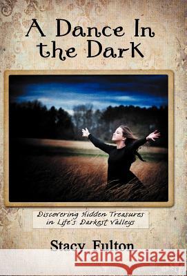 A Dance in the Dark: Discovering Hidden Treasures in Life's Darkest Valleys Fulton, Stacy 9781449751746 WestBow Press - książka