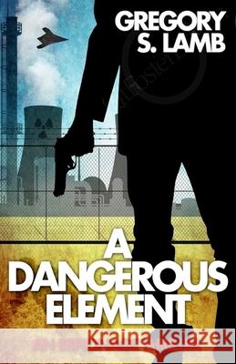 A Dangerous Element: An Espionage Thriller Gregory S. Lamb 9781548762773 Createspace Independent Publishing Platform - książka