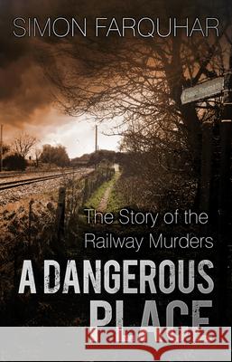 A Dangerous Place: The Story of the Railway Murders Simon Farquhar   9780750965897 The History Press Ltd - książka