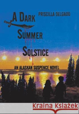 A Dark Summer Solstice: An Alaskan Suspense Novel Priscilla Delgado 9781664181311 Xlibris Us - książka