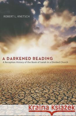 A Darkened Reading: A Reception History of the Book of Isaiah in a Divided Church Robert L. Knetsch 9780227174951 James Clarke Company - książka