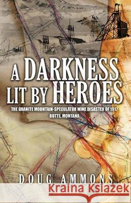 A Darkness Lit by Heroes: The Granite Mountain-Speculator Mine Disaster of 1917 Doug Ammons 9780692900420 Latah Books - książka