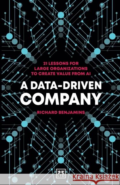A Data-Driven Company: 21 lessons for large organizations to create value from AI Benjamins, Richard 9781912555888 LID Publishing - książka