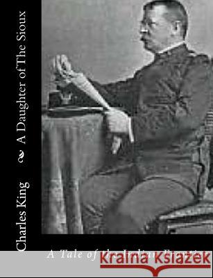 A Daughter of The Sioux: A Tale of the Indian Frontier King, Charles 9781517125066 Createspace - książka