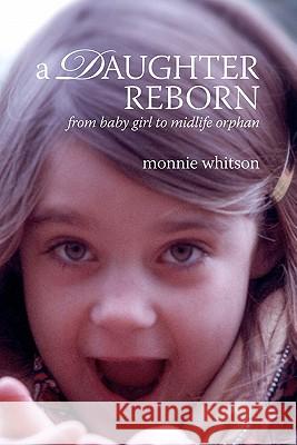 A Daughter Reborn: From baby girl to midlife orphan Whitson, Monnie 9781453731574 Createspace - książka
