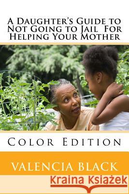 A Daughter's Guide to Not Going to Jail For Helping Your Mother: Colored Edition Black, Valencia 9781546710264 Createspace Independent Publishing Platform - książka