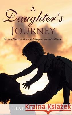 A Daughter's Journey: The Love Between a Father and Daughter Knows No Distance Heather Jaynes 9781524633219 Authorhouse - książka