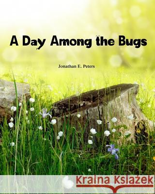 A Day Among the Bugs Jonathan E. Peters 9781983512612 Createspace Independent Publishing Platform - książka