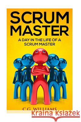 A Day in the Life of a Scrum Master C. G. Williams 9781530662845 Createspace Independent Publishing Platform - książka