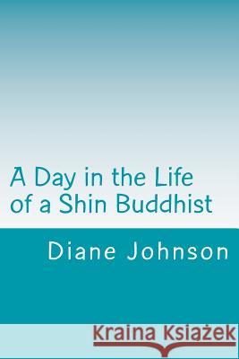 A Day in the Life of a Shin Buddhist Diane Jishin Johnson 9781495937934 Createspace Independent Publishing Platform - książka