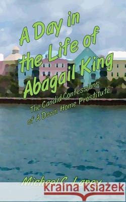 A Day in the Life of Abagail King: The Candid Confessions of a Down Home Prostitute Michael C. Laney 9781542771801 Createspace Independent Publishing Platform - książka