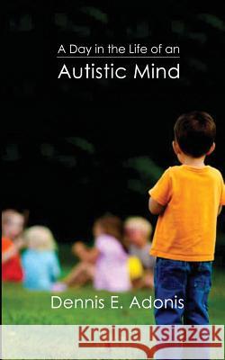A Day in the Life of an Autistic Mind Dennis E. Adonis 9781546876397 Createspace Independent Publishing Platform - książka