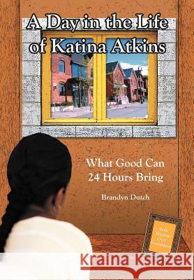 A Day in the Life of Katina Atkins: What Good Can 24 Hours Bring Dutch, Brandyn 9781414040554 Authorhouse - książka