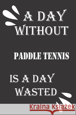 A day without paddle tennis is a day wasted Journal &notebook Notebook 9781656307927 Independently Published - książka