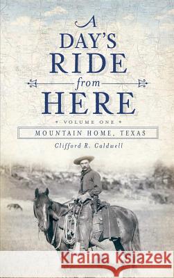 A Day's Ride from Here Volume 1: Mountain Home, Texas Clifford R. Caldwell 9781540230751 History Press Library Editions - książka