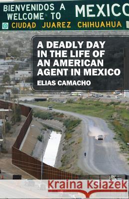 A Deadly Day In the Life of an American Agent In Mexico Elias Camacho 9780578220062 Camacho Books - książka