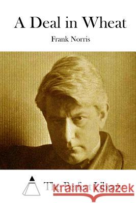 A Deal in Wheat Frank Norris The Perfect Library 9781512300444 Createspace - książka