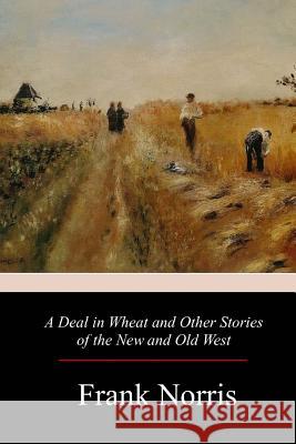 A Deal in Wheat and Other Stories of the New and Old West Frank Norris 9781981425778 Createspace Independent Publishing Platform - książka