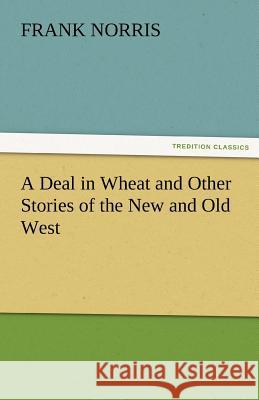 A Deal in Wheat and Other Stories of the New and Old West Frank Norris   9783842472914 tredition GmbH - książka