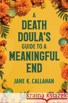 A Death Doula's Guide to a Meaningful End Jane K. Callahan 9781556528262 Chicago Review Press - książka