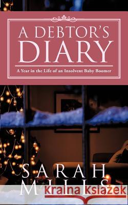 A Debtor's Diary: A Year in the Life of an Insolvent Baby Boomer Mills, Sarah 9781477246023 Authorhouse - książka