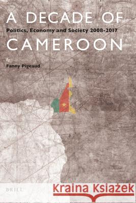 A Decade of Cameroon: Politics, Economy and Society 2008-2017 Fanny Pigeaud 9789004395251 Brill - książka