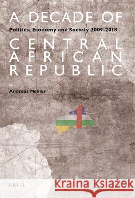 A Decade of Central African Republic: Politics, Economy and Society 2009-2018 Andreas Mehler 9789004435995 Brill - książka