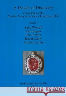 A Decade of Discovery: Proceedings of the Portable Antiquities Scheme Conference 2007 Geoff Egan Kevin Leahy John Naylor 9781407307237 British Archaeological Reports - książka