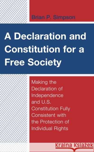 A Declaration and Constitution for a Free Society: Making the Declaration of Independence and U.S. Constitution Fully Consistent with the Protection o Brian P. Simpson 9781793612205 Lexington Books - książka