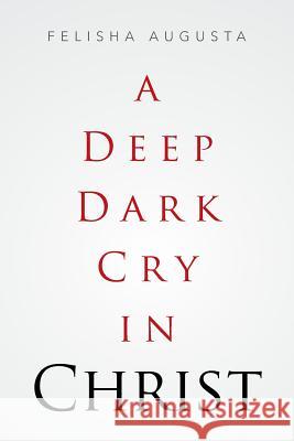 A Deep Dark Cry in Christ Felisha Augusta 9781524511036 Xlibris - książka