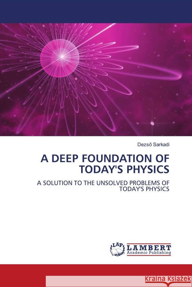 A DEEP FOUNDATION OF TODAY'S PHYSICS Sarkadi, Dezsö 9786207448975 LAP Lambert Academic Publishing - książka