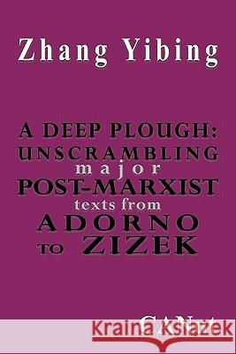 A Deep Plough: Unscrambling Major Post-Marxist Texts. From Adorno to Zizek Zhang Yibing 9783942575027 Canut Publishers - książka