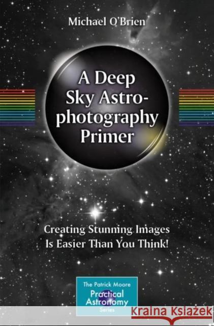 A Deep Sky Astrophotography Primer: Creating Stunning Images Is Easier Than You Think! Michael O'Brien 9783031157615 Springer International Publishing AG - książka