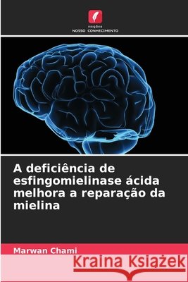 A defici?ncia de esfingomielinase ?cida melhora a repara??o da mielina Marwan Chami 9786207525027 Edicoes Nosso Conhecimento - książka