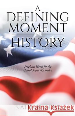 A Defining Moment in History: Prophetic Words for the United States of America Nathan Shaw 9780473546502 Heart of David Ministries - książka