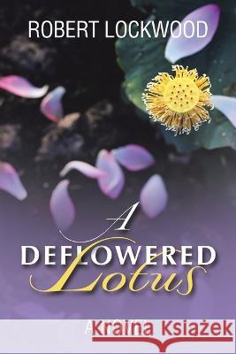 A Deflowered Lotus Robert Lockwood 9781669860846 Xlibris Us - książka