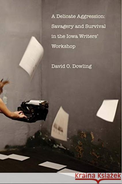 A Delicate Aggression: Savagery and Survival in the Iowa Writers' Workshop David O. Dowling 9780300215847 Yale University Press - książka