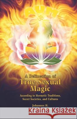 A Delineation of True Sexual Magic: According to Hermetic Traditions, Secret Societies, and Cultures Peter Windsheimer Johannes Von Hohenstatten 9781696079754 Independently Published - książka