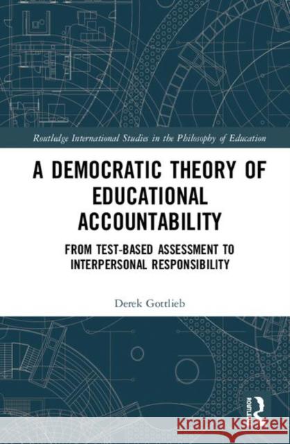 A Democratic Theory of Educational Accountability: From Test-Based Assessment to Interpersonal Responsibility Derek Gottlieb 9780367028596 Routledge - książka